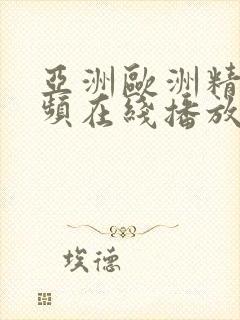 亚洲欧洲精品视频在线播放