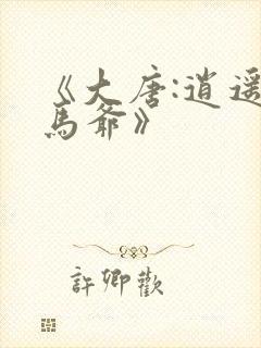 《大唐:逍遥驸马爷》 《大唐:逍遥驸马爷》