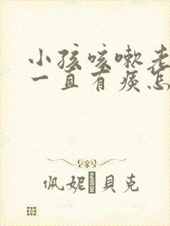 小孩咳嗽老不好一直有痰怎么办 小孩咳嗽老不好一直有痰怎么办