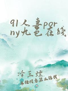 91人妻porny九色在线偷拍