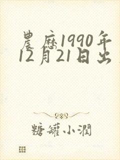 农历1990年12月21日出生命格 农历1990年12月21日出生命格