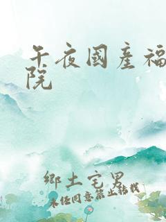 午夜国产福利影院 午夜国产福利影院