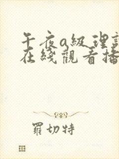 午夜a级理论片在线观看播放 午夜a级理论片在线观看播放