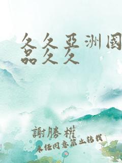 久久亚洲国产精品久久