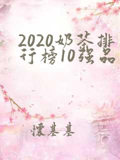 2020奶茶排行榜10强品牌