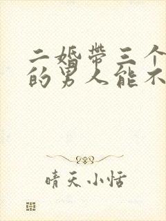 二婚带三个孩子的男人能不能嫁