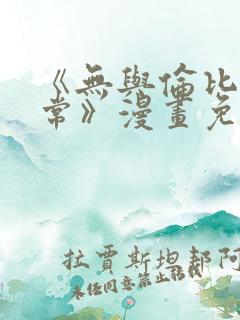《无与伦比的日常》漫画免费阅读 《无与伦比的日常》漫画免费阅读