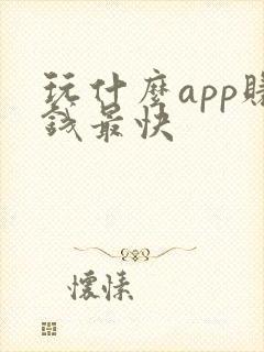 玩什么app赚钱最快