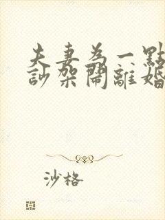 夫妻为一点小事吵架闹离婚怎么办?