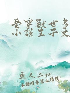 受穿兽世多攻的小说生子文