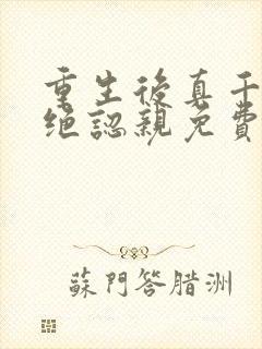 重生后真千金拒绝认亲免费阅读 重生后真千金拒绝认亲免费阅读