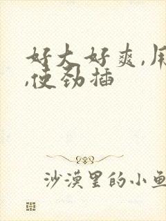好大好爽,用力,使劲插