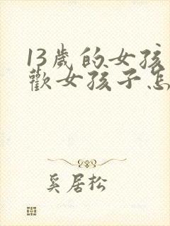 13岁的女孩喜欢女孩子怎么办 13岁的女孩喜欢女孩子怎么办