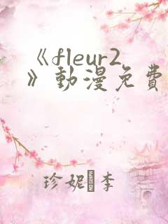 《fleur2》动漫免费观看 《fleur2》动漫免费观看