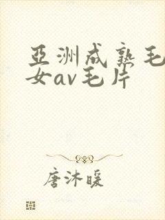 亚洲成熟毛多妇女av毛片