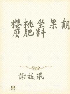 樱桃坐果期施什么肥料 樱桃坐果期施什么肥料