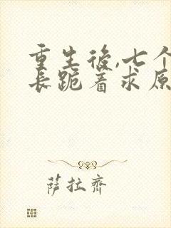 重生后,七个兄长跪着求原谅小说小说
