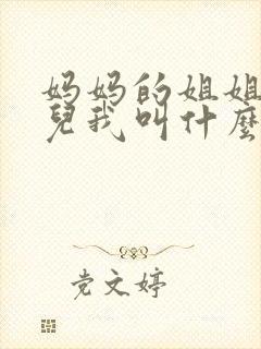妈妈的姐姐的女儿我叫什么 妈妈的姐姐的女儿我叫什么