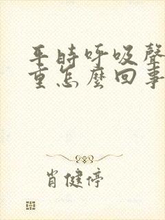 平时呼吸声音很重怎么回事
