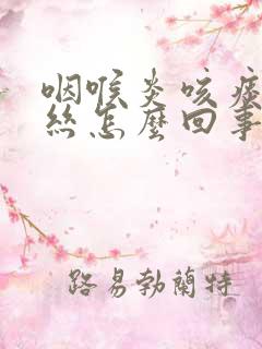 咽喉炎咳痰带血丝怎么回事 咽喉炎咳痰带血丝怎么回事