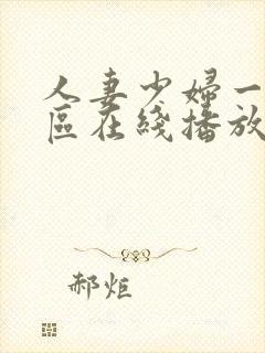 人妻少妇一区二区在线播放 人妻少妇一区二区在线播放