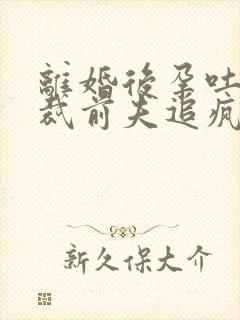 离婚后孕吐,总裁前夫追疯了结局 离婚后孕吐,总裁前夫追疯了结局