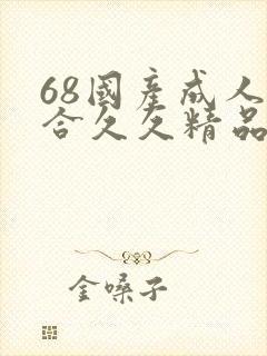 68国产成人综合久久精品 68国产成人综合久久精品