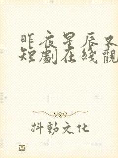 昨夜星辰又逢君短剧在线观看免费高清 昨夜星辰又逢君短剧在线观看免费高清