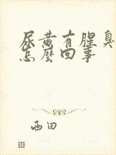 尿黄有腥臭味是怎么回事