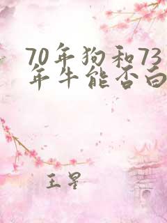 70年狗和73年牛能否白头偕老 70年狗和73年牛能否白头偕老