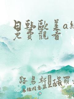 日韩欧美a级片免费观看 日韩欧美a级片免费观看