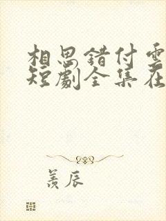相思错付云与月短剧全集在线观看