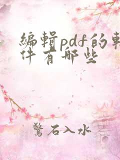 编辑pdf的软件有哪些 编辑pdf的软件有哪些