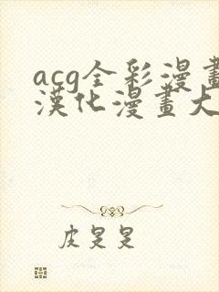 acg全彩漫画汉化漫画大全
