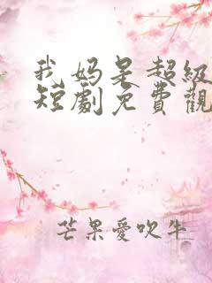 我妈是超级大佬短剧免费观看