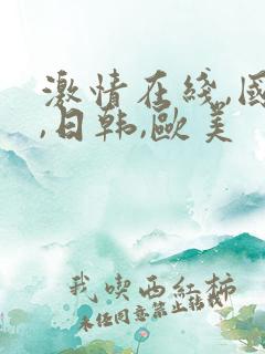 激情在线,国产,日韩,欧美 激情在线,国产,日韩,欧美