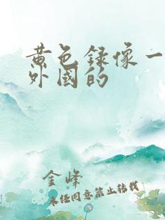 黄色录像一级片外国的