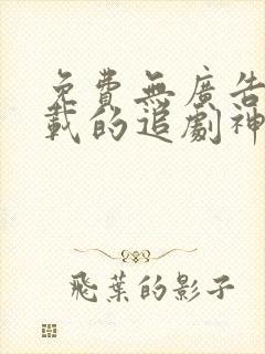 免费无广告可下载的追剧神器