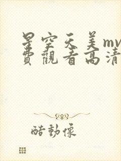 星空天美mv免费观看高清 星空天美mv免费观看高清
