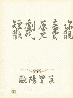 短剧原来你也喜欢我免费观看全集