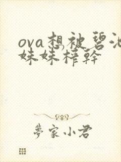 ova想被碧池姝姝榨干
