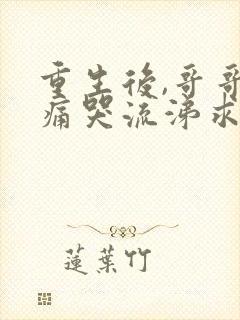 重生后,哥哥们痛哭流涕求我原谅