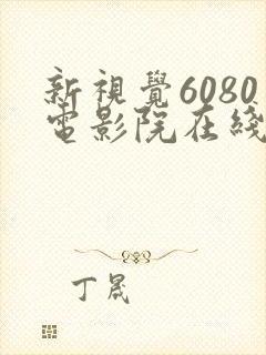 新视觉6080电影院在线看电视剧yy