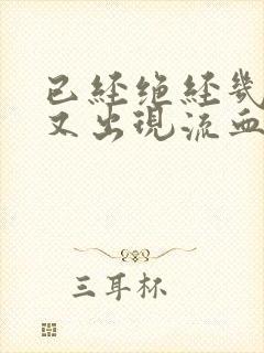 已经绝经几年了又出现流血咋回事 已经绝经几年了又出现流血咋回事