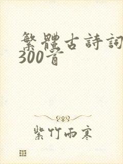 繁体古诗词大全300首 繁体古诗词大全300首