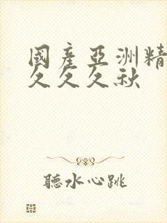 国产亚洲精品久久久久秋