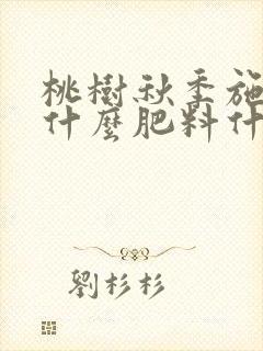 桃树秋季施肥用什么肥料什么时间 桃树秋季施肥用什么肥料什么时间