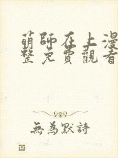 萌师在上漫画完整免费观看 萌师在上漫画完整免费观看
