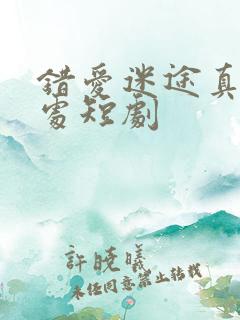 错爱迷途真爱归处短剧 错爱迷途真爱归处短剧