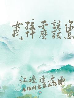 女孩子说你喜欢我什么该怎么回答